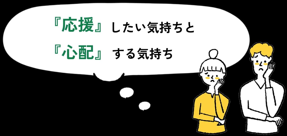 「応援」したい気持ちと、「心配」する気持ち