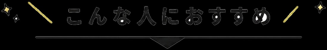 \こんな人におすすめ/