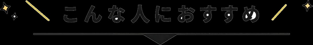 \こんな人におすすめ/