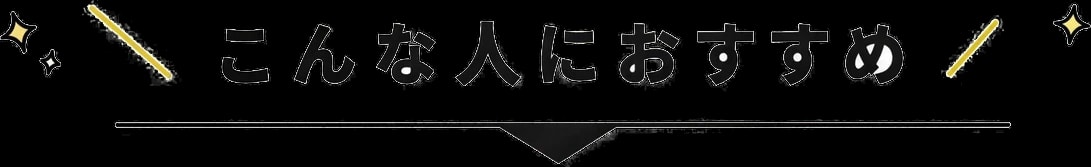 \こんな人におすすめ/
